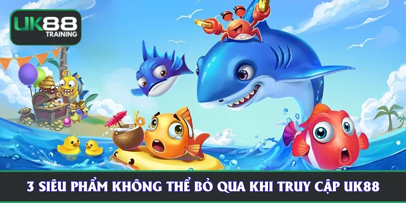 3 siêu phẩm không thể bỏ qua khi truy cập UK88