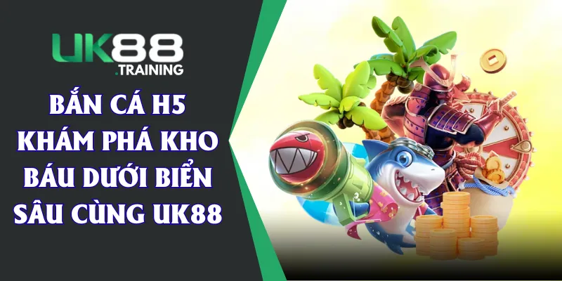 Bắn Cá H5 - Khám Phá Kho Báu Dưới Biển Sâu Cùng UK88