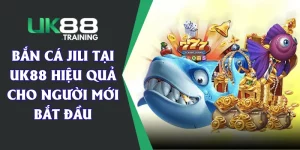 Bắn Cá JILI Tại UK88 Hiệu Quả Cho Người Mới Bắt Đầu