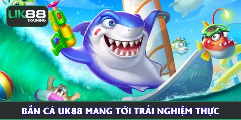 Bắn cá UK88 mang tới trải nghiệm thực