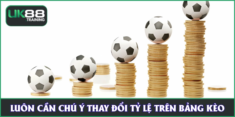 Bạn cần chú ý tới thay đổi tỷ lệ trên bảng kèo UK88
