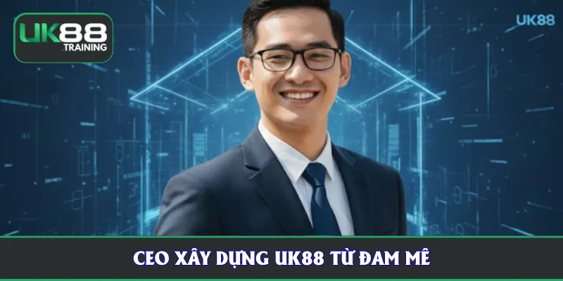 CEO xây dựng UK88 từ đam mê