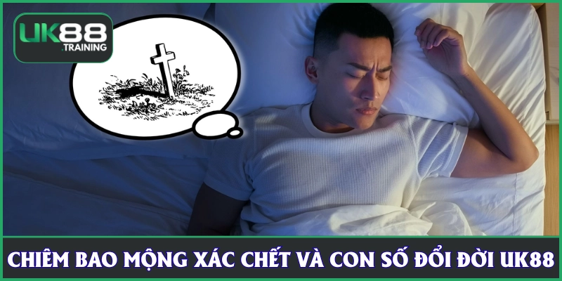 Chiêm bao mộng xác chết và con số đổi đời UK88