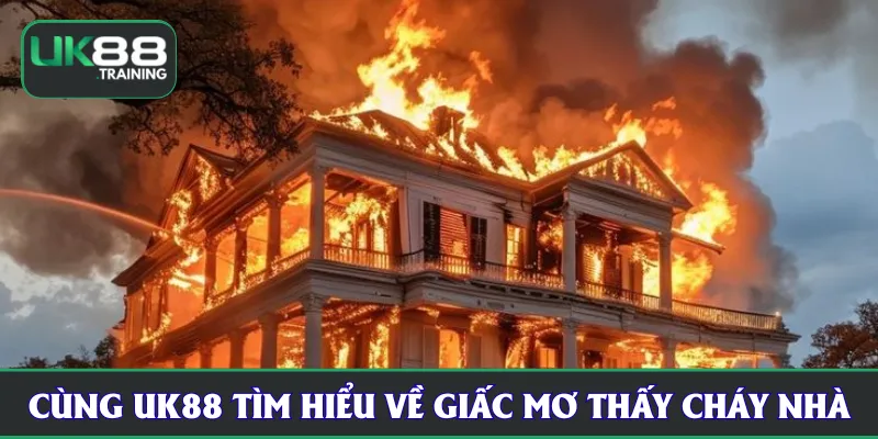 Cùng UK88 tìm hiểu về giấc mơ thấy cháy nhà