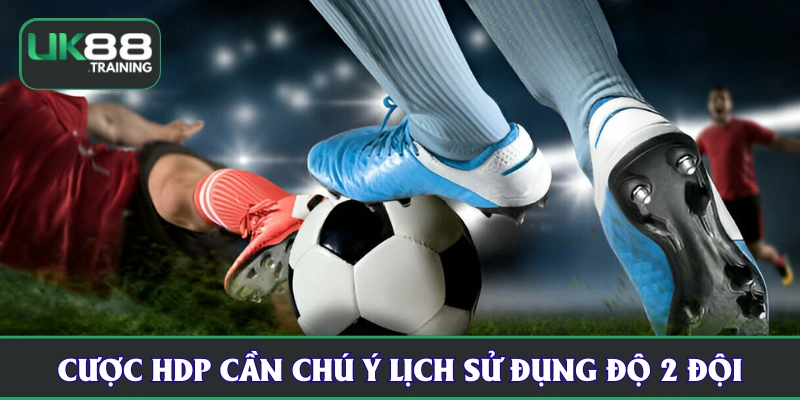 Cược HDP tại UK88 cần chú ý lịch sử đấu 2 đội
