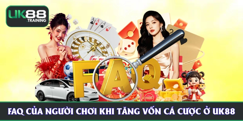 FAQ của người chơi khi tăng vốn cá cược ở UK88