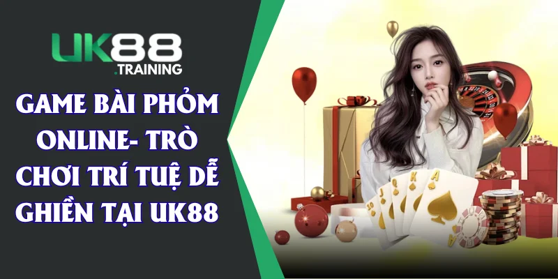 Game Bài Phỏm Online- Trò Chơi Trí Tuệ Dễ Ghiền Tại UK88