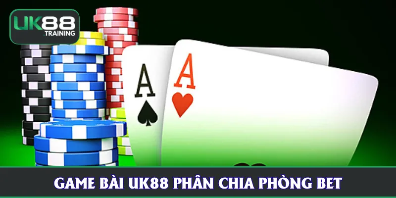 Game Bài UK88 phân chia phòng bet