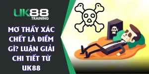 Mơ Thấy Xác Chết Là Điềm Gì? Luận Giải Chi Tiết Từ UK88