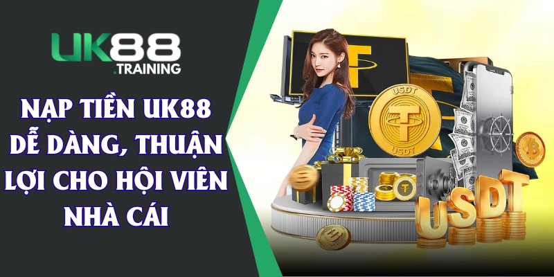 Nạp Tiền UK88 Dễ Dàng, Thuận Lợi Cho Hội Viên Nhà Cái