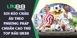 Soi Kèo Châu Âu Theo Phương Pháp Chuẩn Cao Thủ Top Đầu UK88