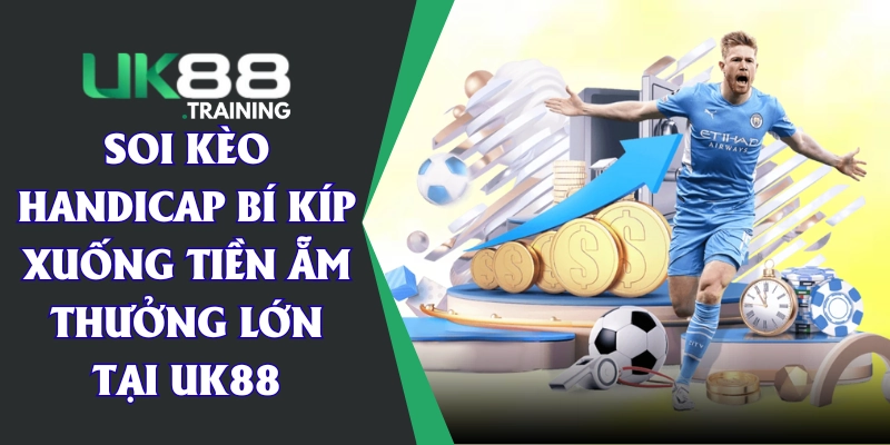 Soi Kèo Handicap | Bí Kíp Xuống Tiền Ẵm Thưởng Lớn Tại UK88