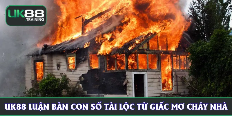 UK88 luận bàn con số tài lộc từ giấc mộng thấy cháy nhà